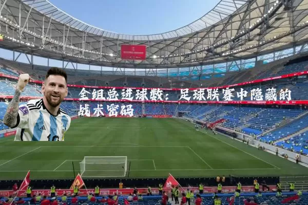 全组总进球数：足球联赛中隐藏的战术密码