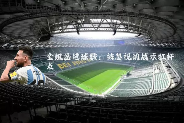 全组总进球数：被忽视的战术杠杆点
