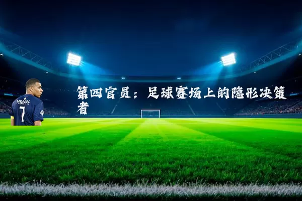 第四官员:足球赛场上的隐形决策者