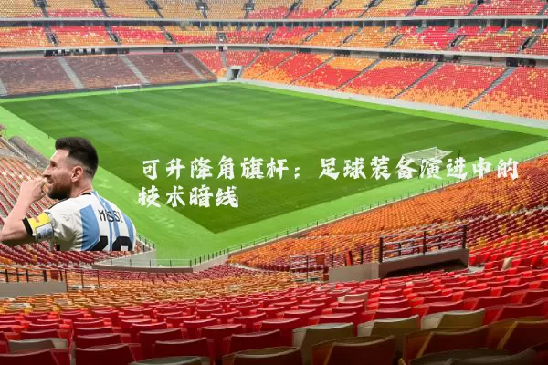 可升降角旗杆:足球装备演进中的技术暗线