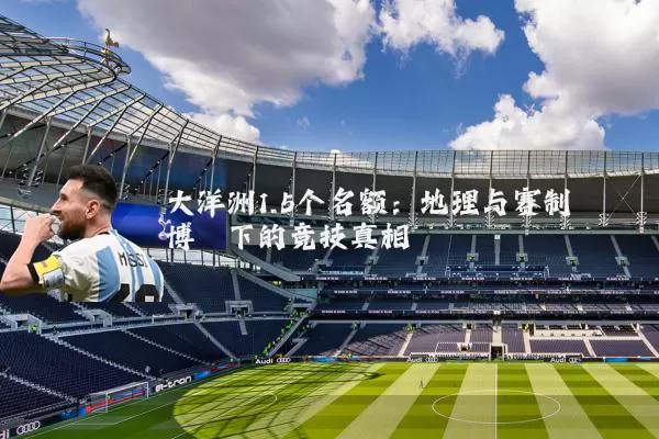 大洋洲1.5个名额:地理与赛制博弈下的竞技真相