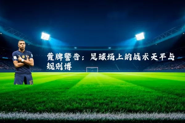黄牌警告:足球场上的战术天平与规则博弈