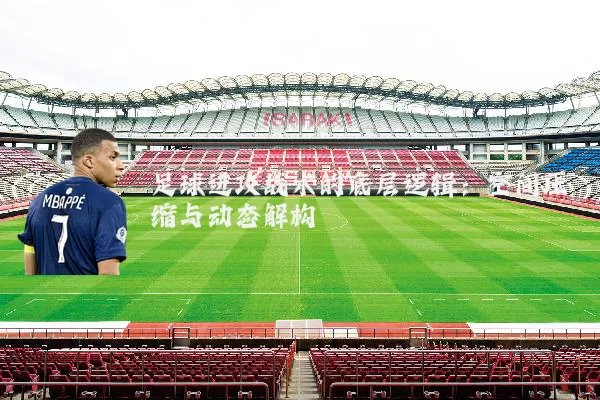 足球进攻战术的底层逻辑：空间压缩与动态解构