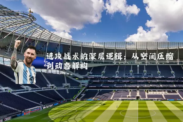 进攻战术的深层逻辑：从空间压缩到动态解构
