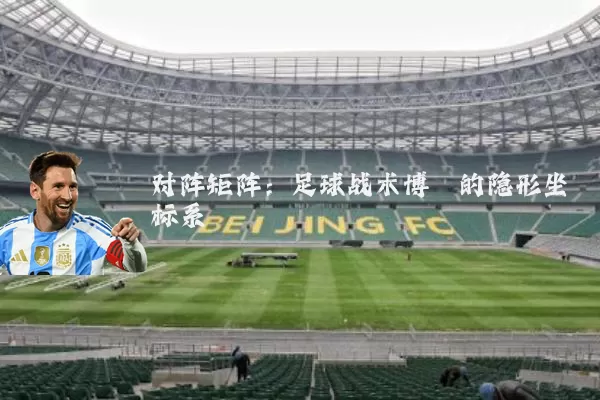 对阵矩阵:足球战术博弈的隐形坐标系