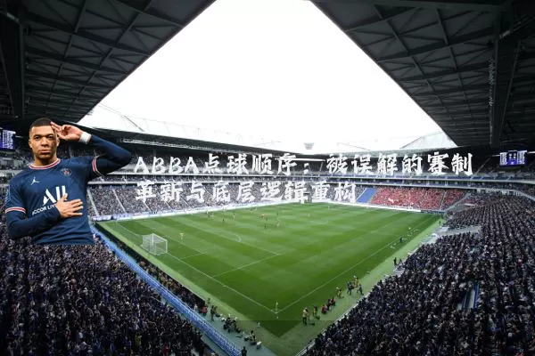 ABBA点球顺序:被误解的赛制革新与底层逻辑重构